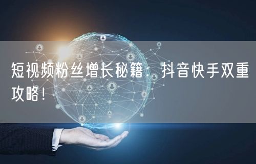 短视频粉丝增长秘籍:抖音快手双重攻略!