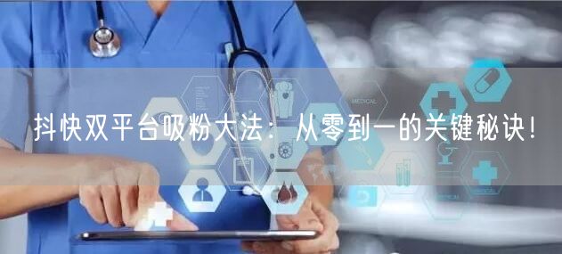 抖快双平台吸粉大法:从零到一的关键秘诀!