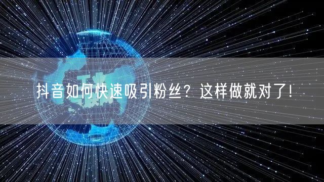 抖音如何快速吸引粉丝?这样做就对了!