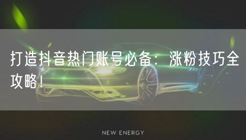 打造抖音热门账号必备:涨粉技巧全攻略!