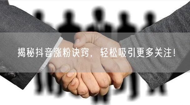揭秘抖音涨粉诀窍,轻松吸引更多关注!