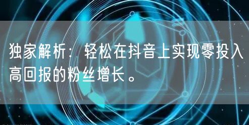 独家解析:轻松在抖音上实现零投入高回报的