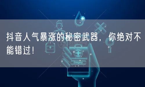 抖音人气暴涨的秘密武器,你绝对不能错过!