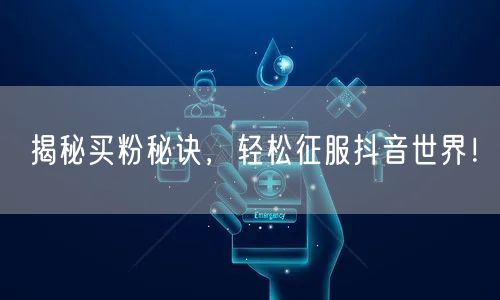 揭秘买粉秘诀,轻松征服抖音世界!