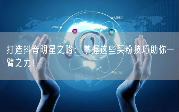 打造抖音明星之路:掌握这些买粉技巧助你一臂之力!