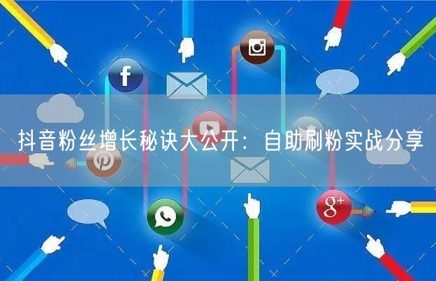抖音粉丝增长秘诀大公开:自助刷粉实战分享