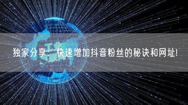 独家分享:快速增加抖音粉丝的秘诀和网址!