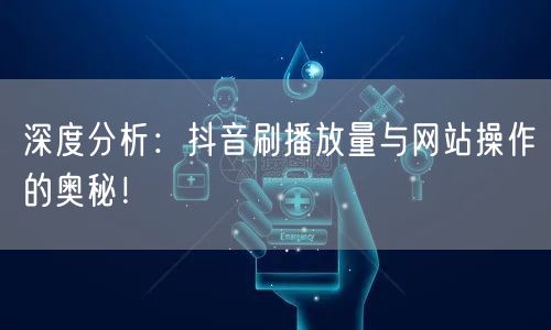 深度分析:抖音刷播放量与网站操作的奥秘!