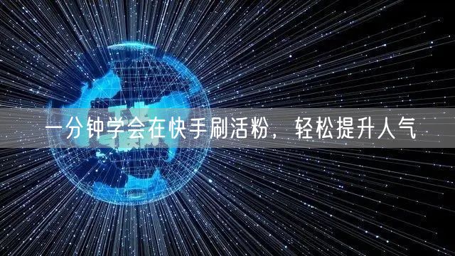 一分钟学会在快手刷活粉，轻松提升人气