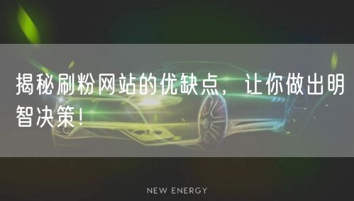 揭秘刷粉网站的优缺点，让你做出明智决策！