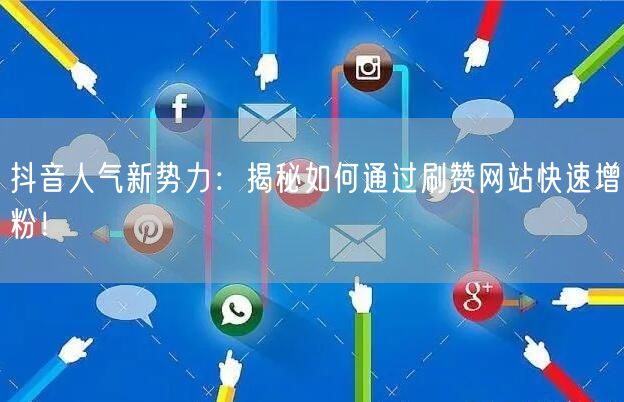 抖音人气新势力:揭秘如何通过刷赞网站快速增粉!