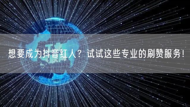 想要成为抖音红人?试试这些专业的刷赞服务