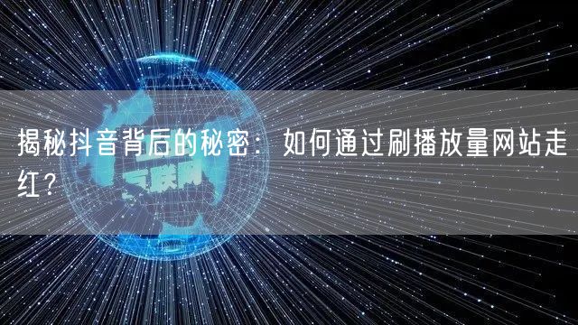 揭秘抖音背后的秘密:如何通过刷播放量网站走红?