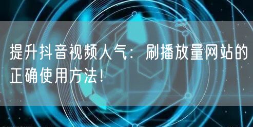 提升抖音视频人气:刷播放量网站的正确使用方法!